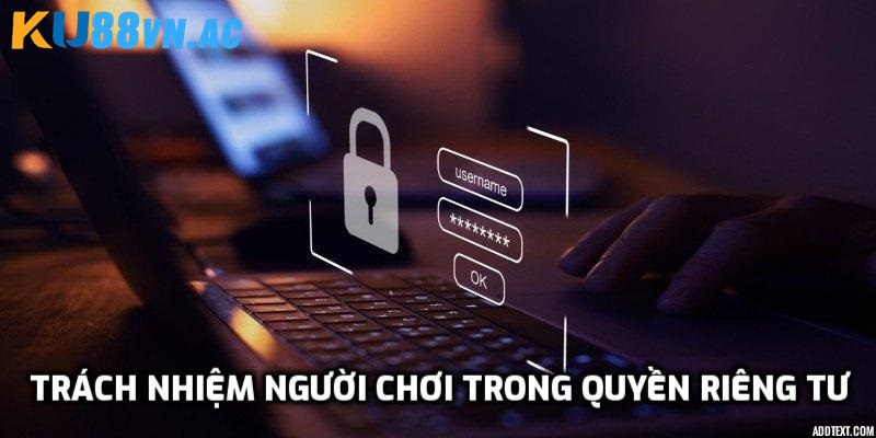 Quyền Riêng Tư Tại Ku88 3 Trách nhiệm của người chơi