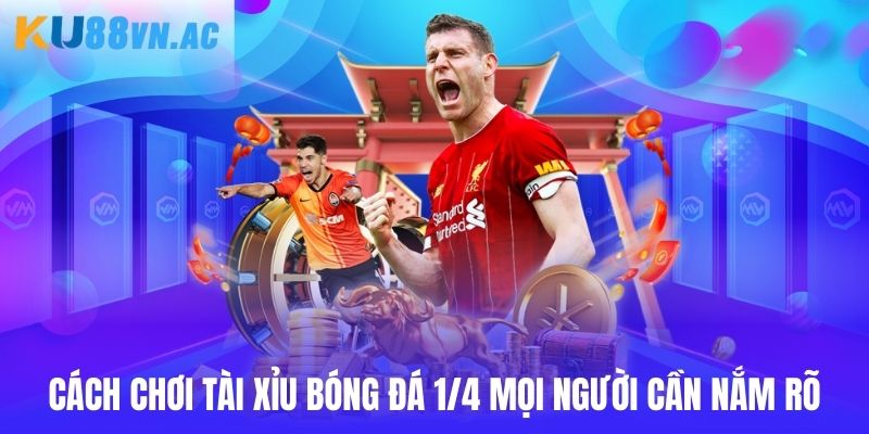 Cách chơi tài xỉu bóng đá 1/4 mọi người cần nắm rõ