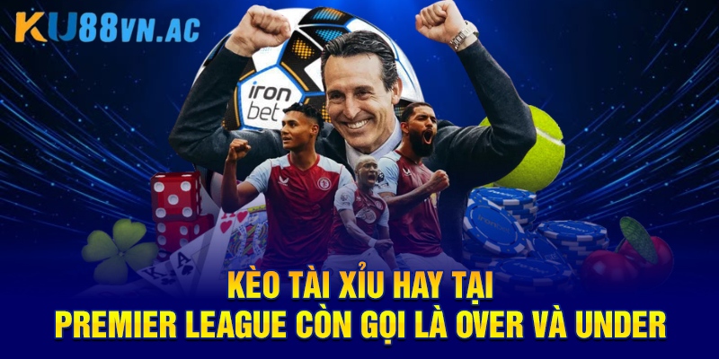 Kèo tài xỉu hay tại Premier League còn gọi là Over và Under