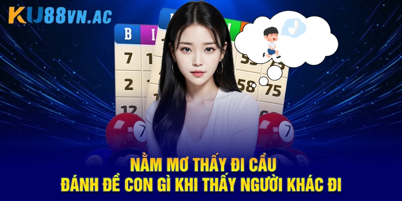 Giải Mã Con Số Và Ý Nghĩa Nằm Mơ Thấy Đi Cầu Đánh Đề Con Gì 3 Nằm mơ thấy đi cầu đánh đề con gì khi thấy người khác đi