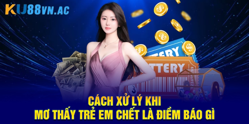 Cách xử lý khi mơ thấy trẻ em chết là điềm báo gì