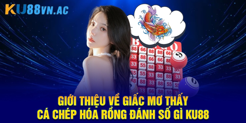 Mơ Thấy Cá Chép Hóa Rồng Đánh Số Gì - Hướng Dẫn Chốt Đề Hiệu Quả 2 Giới thiệu về giấc mơ thấy cá chép hóa rồng đánh số gì KU88