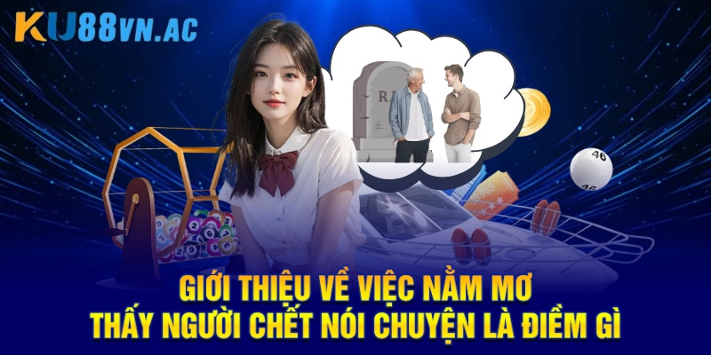 Nằm Mơ Thấy Người Chết Nói Chuyện Là Điềm Gì Cho Hội Viên 2025 2 Giới thiệu về việc nằm mơ thấy người chết nói chuyện là điềm gì