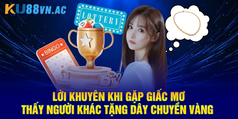 Mơ Thấy Người Khác Tặng Dây Chuyền Vàng Là Điềm Báo Gì? 4 Lời khuyên khi gặp giấc mơ thấy người khác tặng dây chuyền vàng