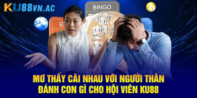 Mơ Thấy Cãi Nhau Với Người Thân Đánh Con Gì KU88 3 Mơ thấy cãi nhau với người thân đánh con gì cho hội viên KU88