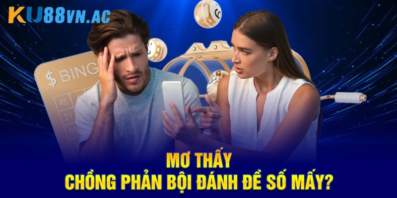 Mơ Thấy Chồng Phản Bội Điềm Báo Gì? Số May Mắn Số Mấy? 4 Mơ thấy chồng phản bội đánh đề số mấy?
