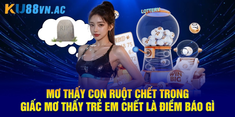 Mơ thấy con ruột chết trong giấc mơ thấy trẻ em chết là điềm báo gì