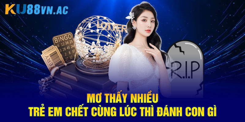 Mơ thấy nhiều trẻ em chết cùng lúc thì đánh con gì
