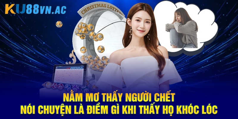 Nằm Mơ Thấy Người Chết Nói Chuyện Là Điềm Gì Cho Hội Viên 2025 4 Nằm mơ thấy người chết nói chuyện là điềm gì khi thấy họ khóc lóc