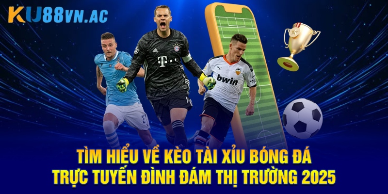 Kèo Tài Xỉu Bóng Đá - Phương Pháp Dự Đoán Chính Xác Nhất 2 Tìm hiểu về kèo Tài Xỉu bóng đá trực tuyến đình đám thị trường 2025