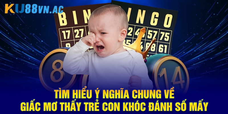 Mơ Thấy Trẻ Con Khóc Đánh Số Mấy Cho Chuẩn Cao Thủ Ku88? 2 Tìm hiểu ý nghĩa chung về giấc mơ thấy trẻ con khóc đánh số mấy