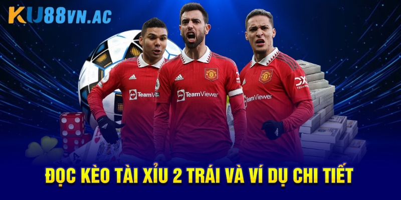 Đọc kèo tài xỉu 2 trái và ví dụ chi tiết