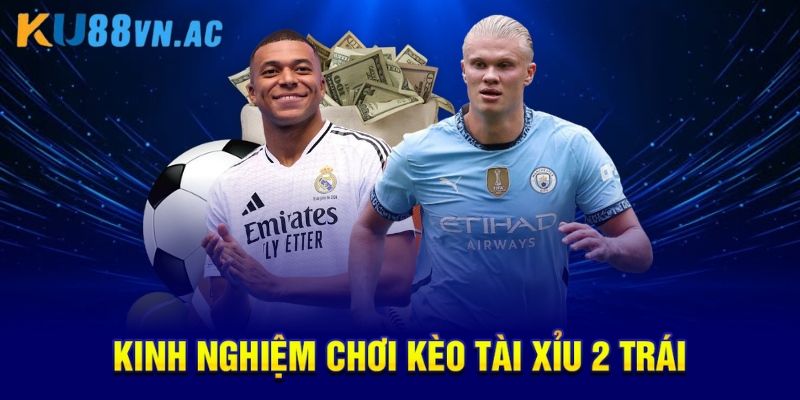 Kinh nghiệm chơi kèo tài xỉu 2 trái