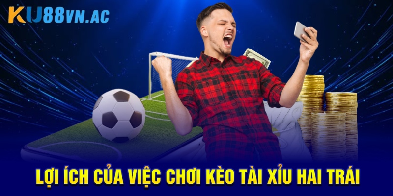Lợi ích của việc chơi kèo tài xỉu hai trái