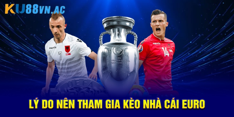 Lý do nên tham gia kèo nhà cái euro