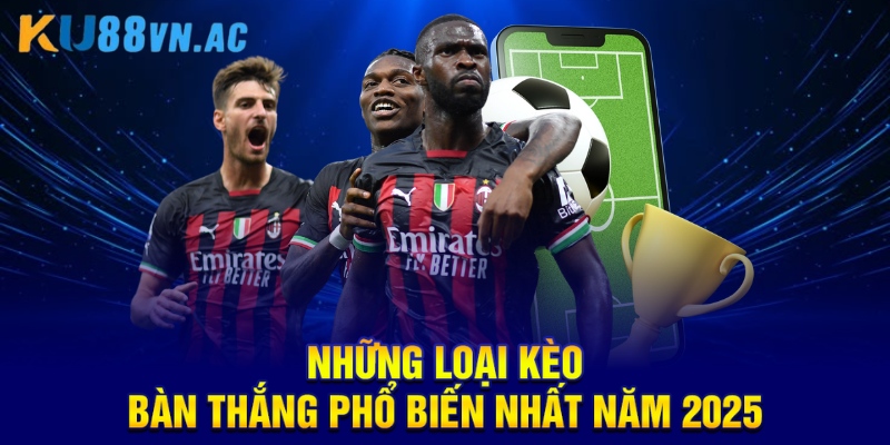Cách Đọc Kèo Bàn Thắng Bóng Đá Chuẩn Xác Nhất tuyệt đối 4 Những loại kèo bàn thắng phổ biến nhất năm 2025