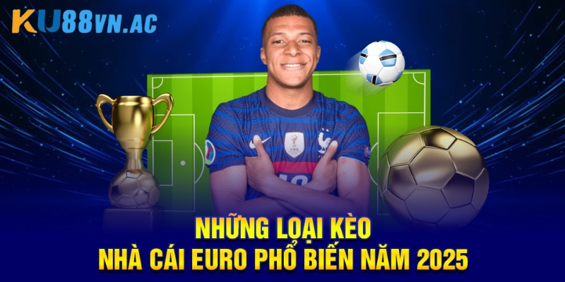 Những loại kèo nhà cái euro phổ biến năm 2025