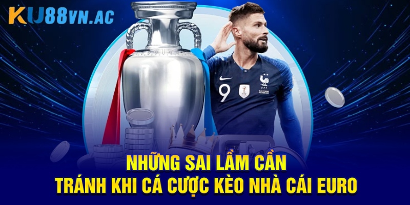 Những sai lầm cần tránh khi cá cược kèo nhà cái Euro