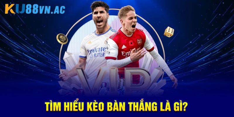 Tìm hiểu kèo bàn thắng là gì?