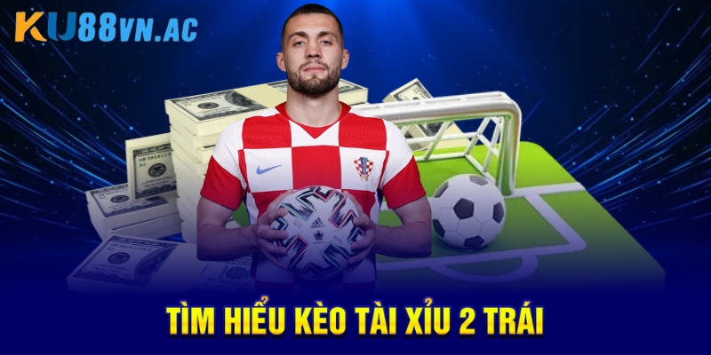 Tìm hiểu kèo tài xỉu 2 trái