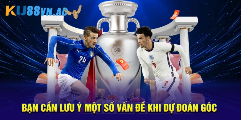 Bạn cần lưu ý một số vấn đề khi dự đoán góc 