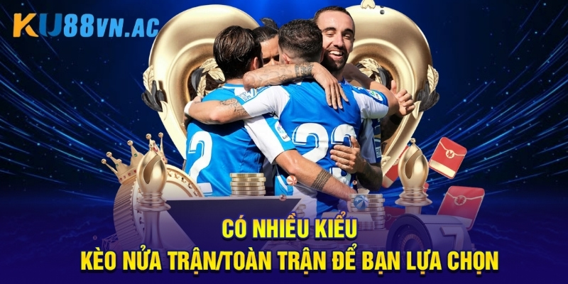 Có nhiều kiểu kèo nửa trận/toàn trận để bạn lựa chọn