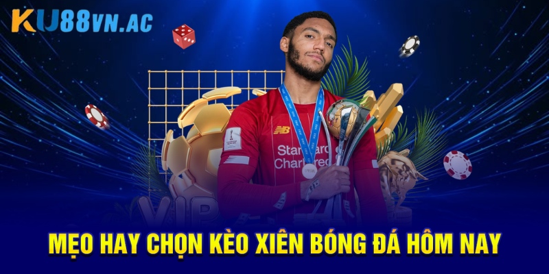 Mẹo hay chọn kèo xiên bóng đá hôm nay