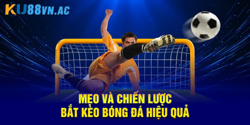 Mẹo và chiến lược bắt kèo bóng đá hiệu quả