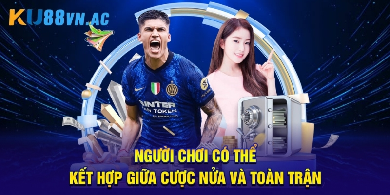 Người chơi có thể kết hợp giữa cược nửa và toàn trận