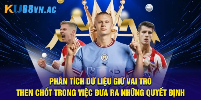 Phân tích dữ liệu giữ vai trò then chốt trong việc đưa ra những quyết định.