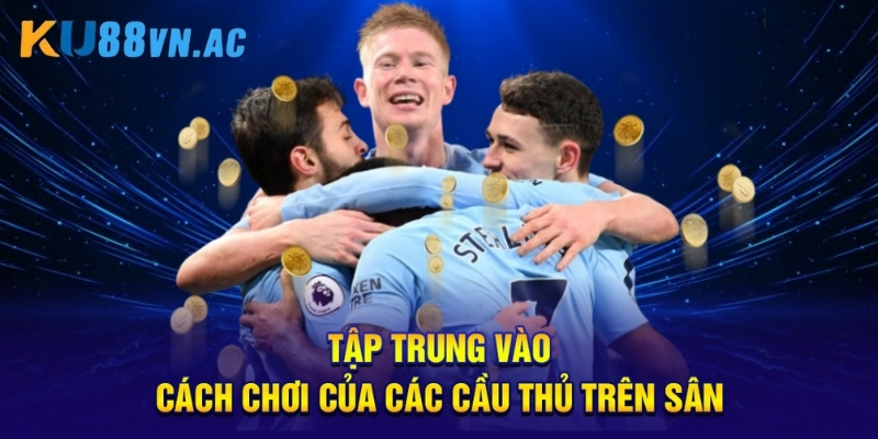 Tập trung vào cách chơi của các cầu thủ trên sân.