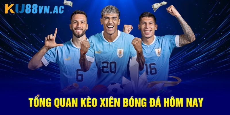 Tổng quan kèo xiên bóng đá hôm nay