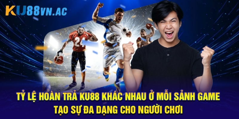 Tỷ lệ hoàn trả Ku88 khác nhau ở mỗi sảnh game, tạo sự đa dạng cho người chơi.