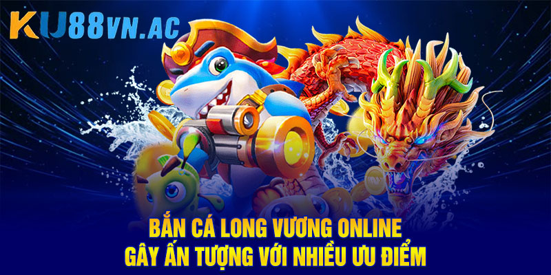 Bắn Cá Long Vương Online - Chơi Vui, Nhận Thưởng Lớn