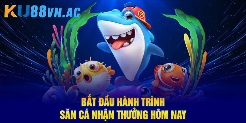 Bắt đầu hành trình săn cá nhận thưởng hôm nay