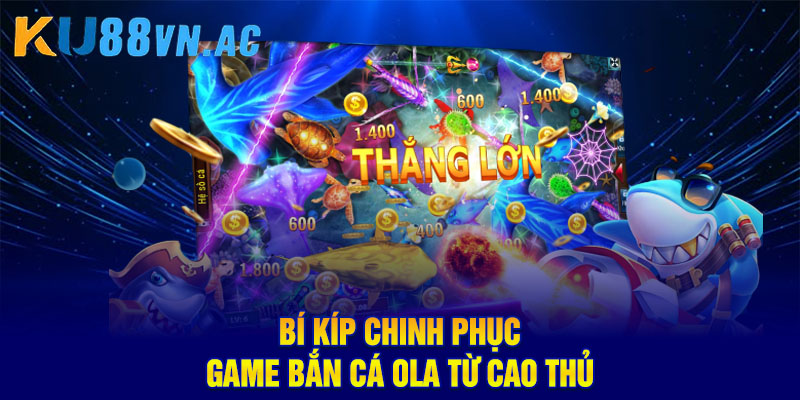 Bắn Cá Ola – Thế Giới Giải Trí Đổi Thưởng Hot Nhất 2025 4 Bí kíp chinh phục game bắn cá Ola từ cao thủ