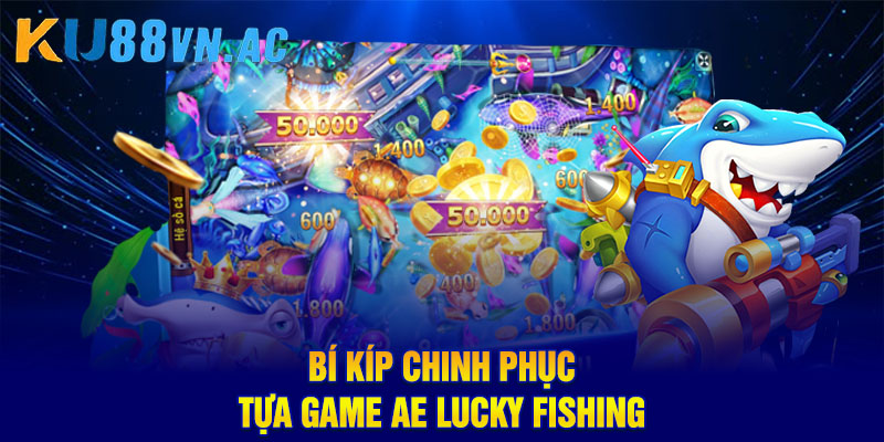 AE Lucky Fishing – Trải Nghiệm Bắn Cá Đổi Thưởng Hấp Dẫn 5 Bí kíp chinh phục tựa game AE Lucky Fishing