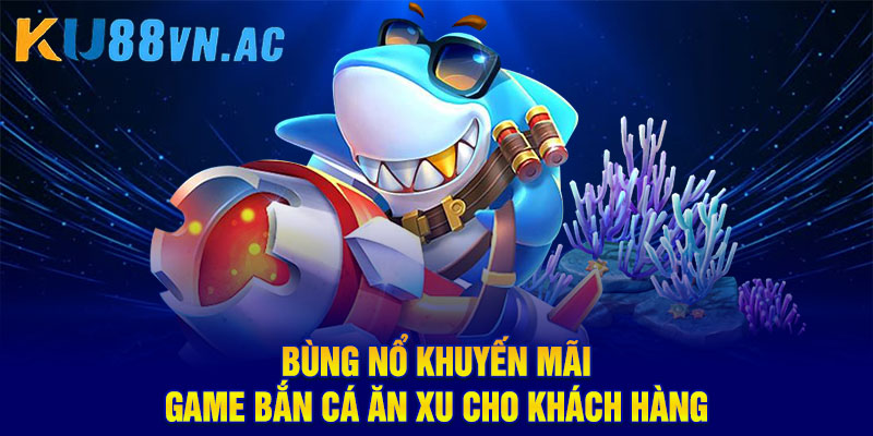 Game Bắn Cá Ăn Xu Ku88: Tặng Thưởng Người Chơi Mới Cực Khủng 5 Bùng nổ khuyến mãi game bắn cá ăn xu cho khách hàng