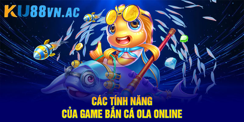 Bắn Cá Ola – Thế Giới Giải Trí Đổi Thưởng Hot Nhất 2025 3 Các tính năng của game bắn cá Ola online