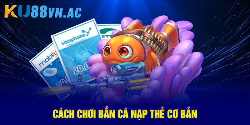 Cách chơi bắn cá nạp thẻ cơ bản