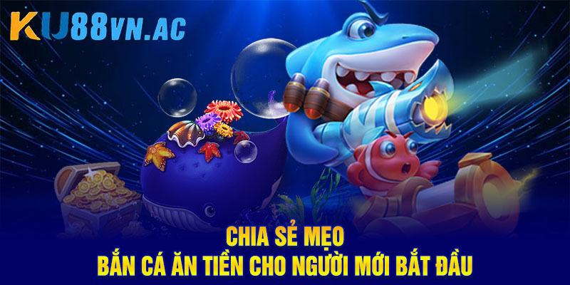 Chia sẻ mẹo bắn cá ăn tiền cho người mới bắt đầu