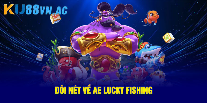 AE Lucky Fishing – Trải Nghiệm Bắn Cá Đổi Thưởng Hấp Dẫn 2 Đôi nét về AE Lucky Fishing
