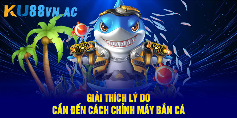 Giải thích lý do cần đến cách chỉnh máy bắn cá