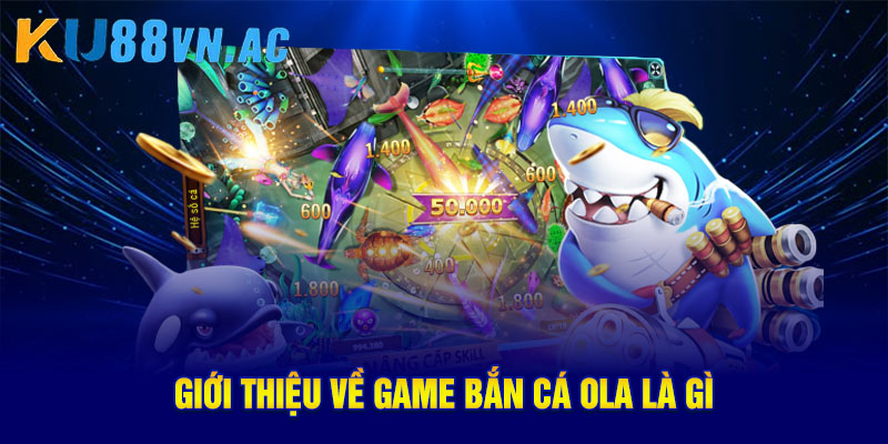 Bắn Cá Ola – Thế Giới Giải Trí Đổi Thưởng Hot Nhất 2025