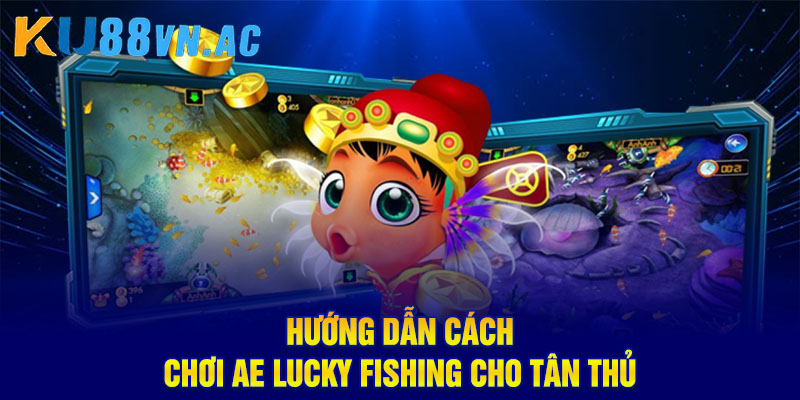 AE Lucky Fishing – Trải Nghiệm Bắn Cá Đổi Thưởng Hấp Dẫn 3 Hướng dẫn cách chơi AE Lucky Fishing cho tân thủ