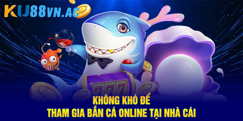 Bắn Cá Online - Chuyên Mục Giải Trí Chưa Bao Giờ Cũ 5 Không khó để tham gia bắn cá online tại nhà cái