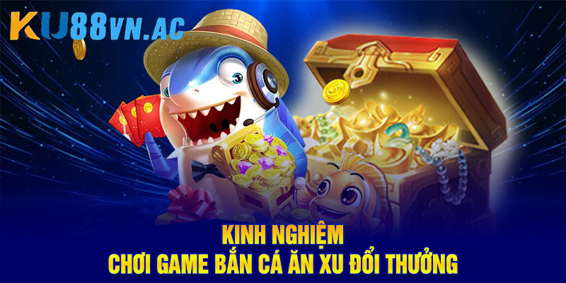 Bắn Cá Đổi Thưởng – Giải Trí Hấp Dẫn Và Nhận Thưởng Lớn 4 Kinh nghiệm chơi game bắn cá ăn xu đổi thưởng
