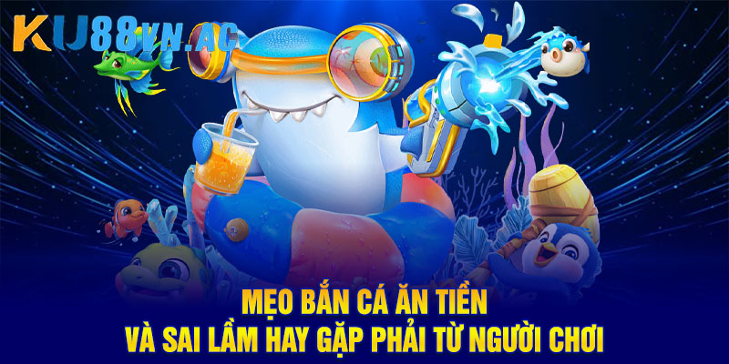Mẹo bắn cá ăn tiền và sai lầm hay gặp phải từ người chơi