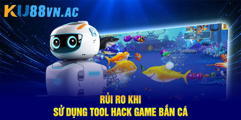 Hack Game Bắn Cá – Sự Thật Và Những Điều Newbie Cần Biết 4 Rủi ro khi sử dụng tool hack game bắn cá