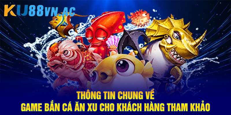 Game Bắn Cá Ăn Xu Ku88: Tặng Thưởng Người Chơi Mới Cực Khủng 2 Thông tin chung về game bắn cá ăn xu cho khách hàng tham khảo
